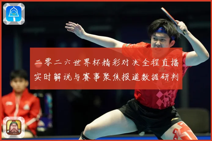 二零二六世界杯精彩对决全程直播实时解说与赛事聚焦报道数据研判：最新赛事动态与深度分析