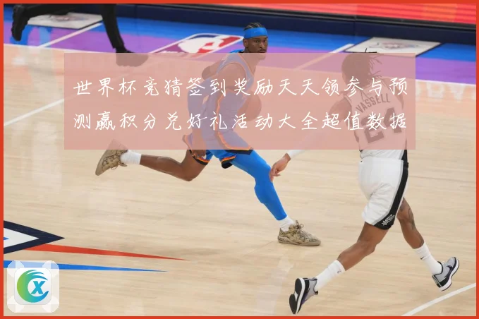 世界杯竞猜签到奖励天天领参与预测赢积分兑好礼活动大全超值数据研判：最新赛事动态与深度分析