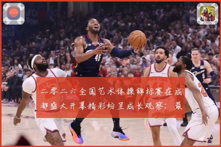 二零二六全国艺术体操锦标赛在成都盛大开幕精彩纷呈成长观察：最新赛事动态与深度分析