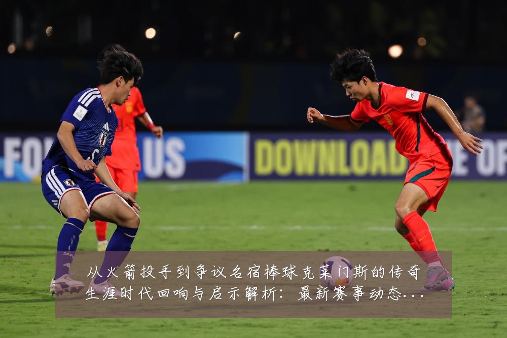 从火箭投手到争议名宿棒球克莱门斯的传奇生涯时代回响与启示解析：最新赛事动态与深度分析