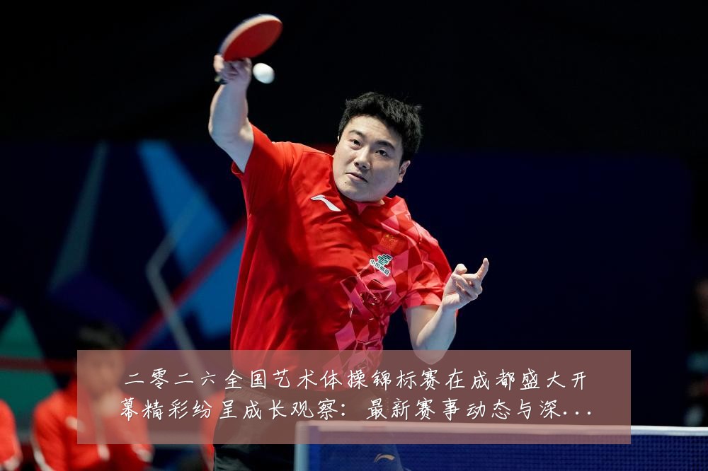 二零二六全国艺术体操锦标赛在成都盛大开幕精彩纷呈成长观察:最新赛事动态与深度分析